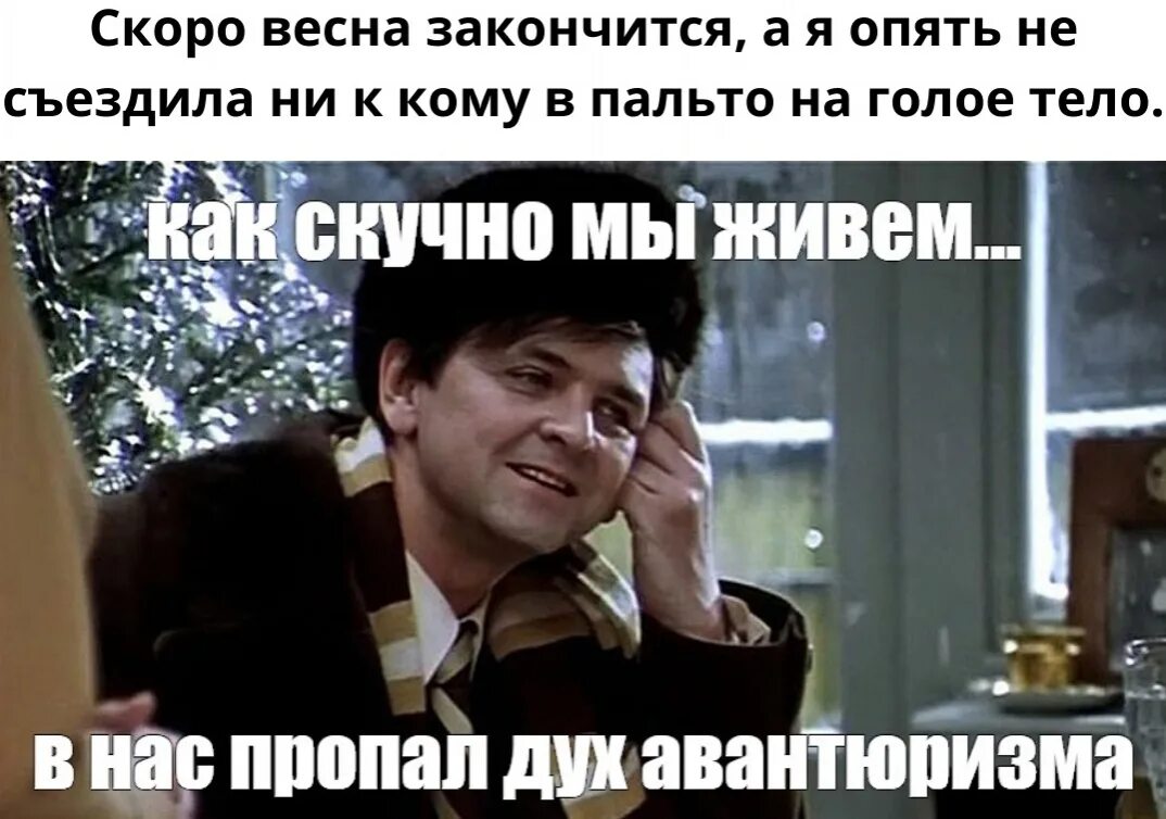 Как вы живете не надо. Остановите землю я сойду. В нас пропал дух авантюризма Мем. Скучно мы живем. Ирония судьбы или с легким паром Мем.