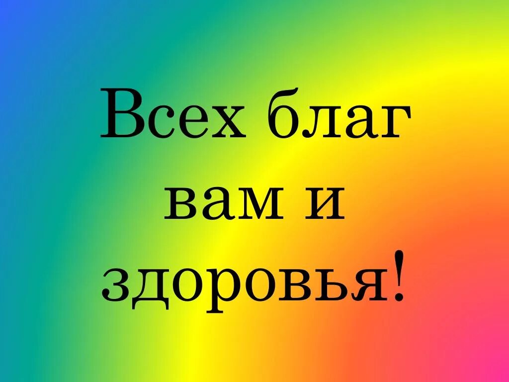 А также крепкого здоровья. Всех благ вам. Всех вам благ и здоровья. Крепкого здоровья и всех благ. Здоровья тебе и всех благ.