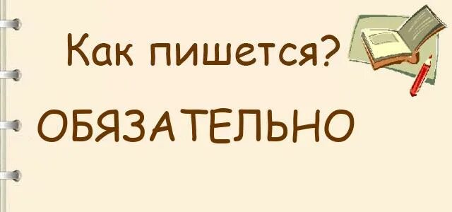 Обязательно как пишется правильно. Обязательная как пишется. Обезательно или обязательно как пишется. Как правильно написать обязательно или обезательно.