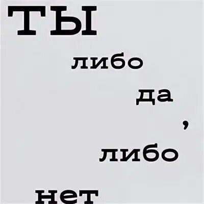 Либо либо типа. Ты либо да либо нет. либо нет. либо либо. либо да либо нет цитаты.