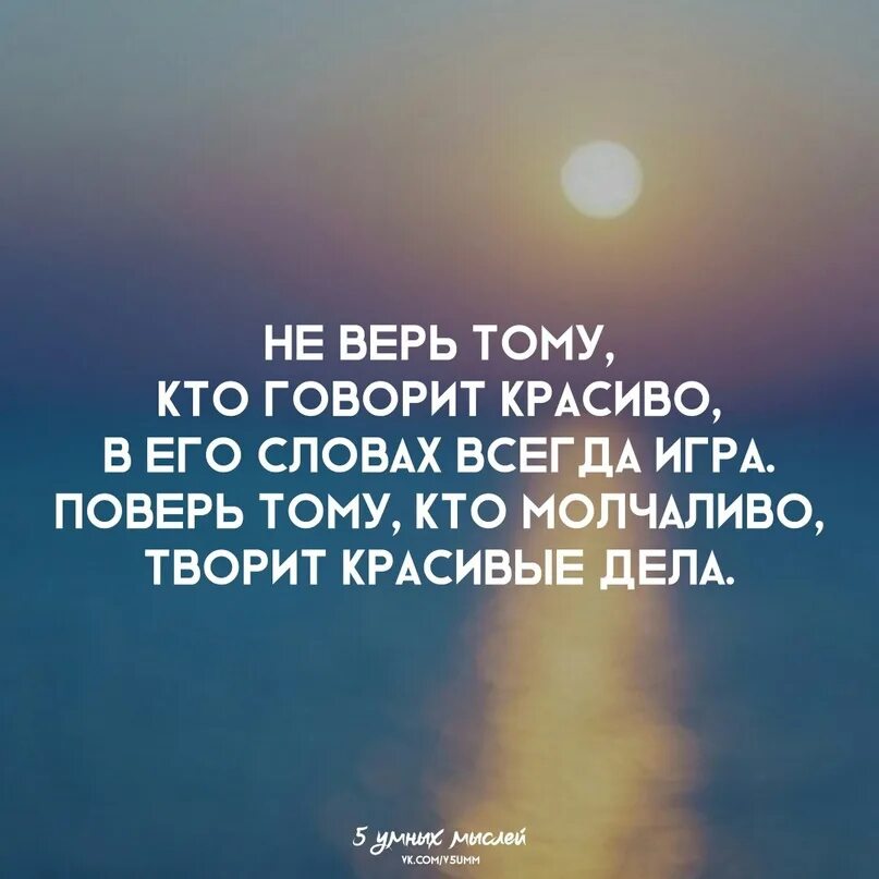 Красиво сказал видео. Не верьте тому кто говорит красиво в его словах всегда игра. Цитаты не верь тому кто говорит красиво. Кто молчаливо творит красивые дела. Верь тому кто молчаливо творит красивые дела афоризм.