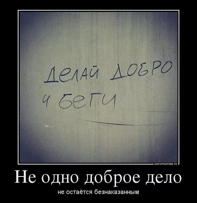 Ни делай людям добра. Ни одно доброе дело не остается безнаказанным. делай добро и беги. демотиваторы про добро. делай добро демотиватор.