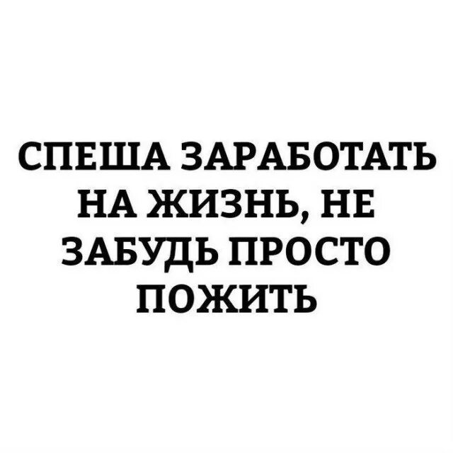 Спеша заработать на жизнь. Спеша заработать на жизнь не забудьте просто пожить. Спеша заработать на жизнь не забудьте. Зарабатывая на жизнь не забудьте просто. Просто забудь все что было