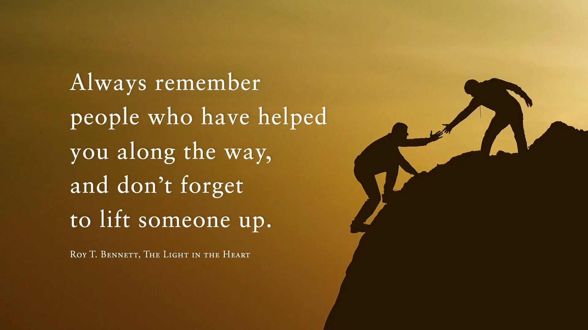 Help matters. Always remember who you are. Lift someone up. Help to someone. We always.