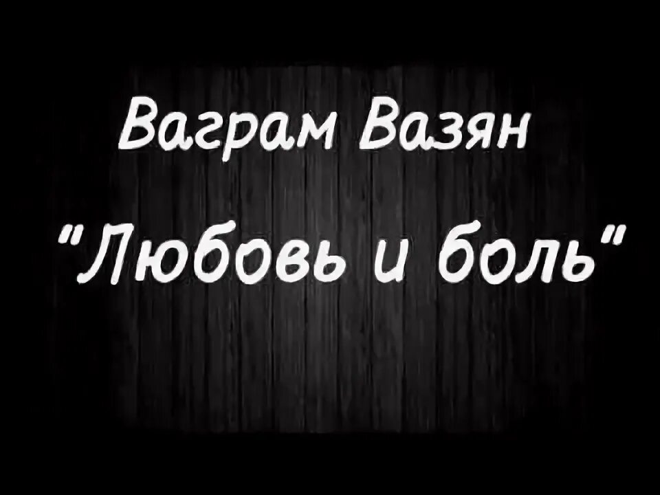 Ваграм Вазян-любовь и боль. Ваграм Вазян любовь. Песня любовь и боль. Любовь и боль моя Ваграм. Песня ваграм вазян любовь