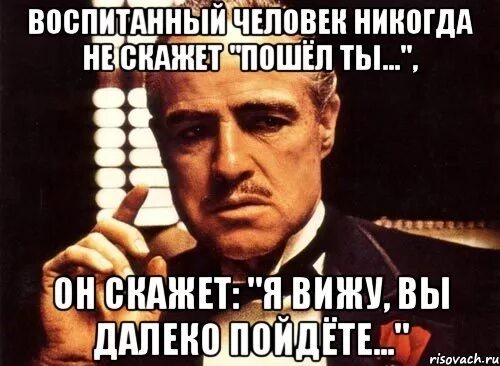 Просили зайти. Сегодня я тебя прощаю но в следующий раз я прострелю. Крестный отец без уважения просишь ты приходишь. Что вы можете предложить. Воспитанный человек никогда.