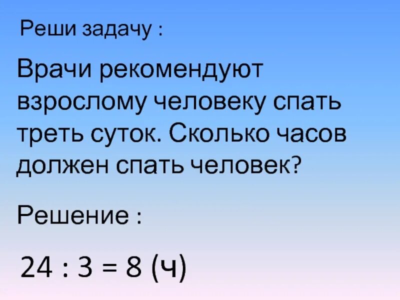 Трое суток сколько будет часов. Задача врачи рекомендуют спать 8 часов в сутки. Человек на 1 суток сколько час надо спать должен. Взрослому человеку рекомендуется спать треть суток сколько.