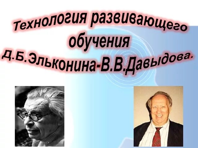 Д.Б. Эльконина - в.в. Давыдов. Развивающее обучение по системе д.б. Эльконина - в.в. Давыдова. Система развивающего обучения д.б Эльконина в.в Давыдова. Развивающее обучение Эльконина-Давыдова.