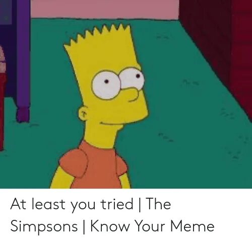 I tried i really tried but. Мем you tried. Мем at least you tried. At least i tried. You tried and failed Simpson.