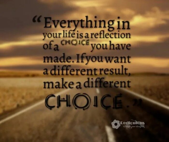 You made your choice. Your Life is a Result of choices. Your Life is everything. Choice quotes. Reflection of choices.