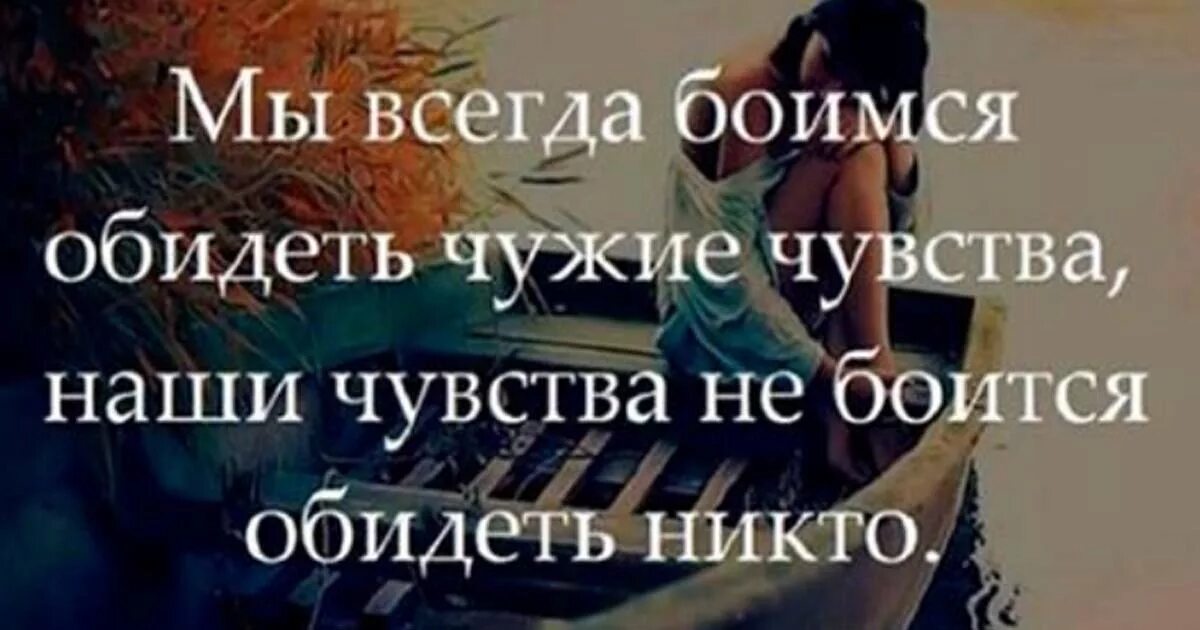 Мы боимся обидеть чужие чувства. Я всегда боялась обидеть чужие чувства. Наши чувства не боится обидеть никто. Мы всегда боимся обидеть. Нам свежесть слов