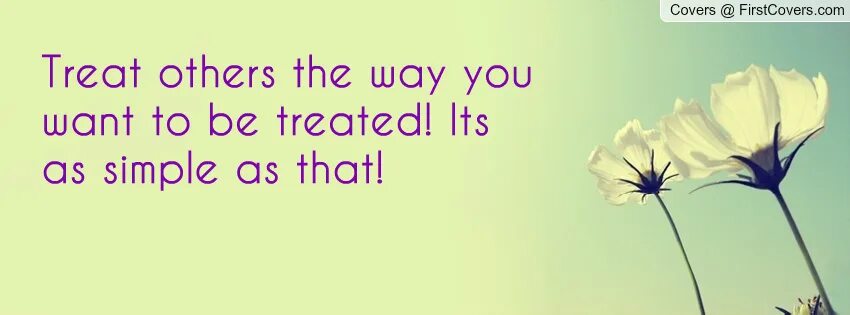 Treat everyone the way you want to be treated. How treat to others. People need to be treated the way you would like to be treated. Treat others