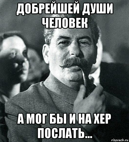 Мем посылающий. Добрейшей души человек. добрейший души человек. добрейшей души человек прикол. сталин с трубкой мем.