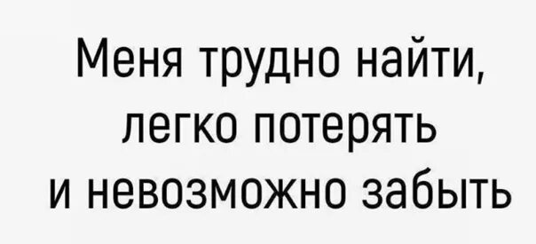 Меня трудно найти легко потерять и невозможно забыть. Меня трудно забыть легко потерять. Меня сложно найти легко потерять и невозможно забыть прикол. Сложно найти легко потерять и невозможно забыть