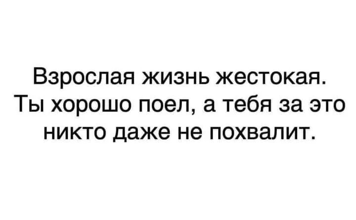 Взрослая жизнь жестокая ты поел. Жизнь жестока. Ты жестокий. Я покушала а никто даже не похвалить. Неплохо поешь