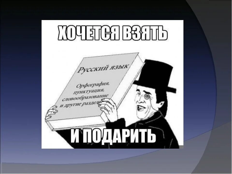 Хочется взять и подарить учебник русского языка. Хочется взять и подарить словарь. Словарь хочется азя и пожарить. Хочется взять и подарить Орфографический.