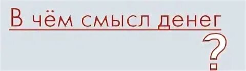 В чём смысл денег. Рекламавчемсмыселденег. Деньги смысл жизни. В чем смысл денег реклама.