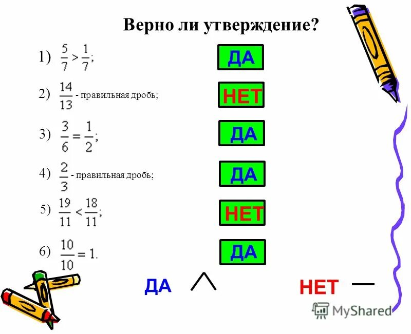 Насколько верно утверждение. 5/6 Это правильная дробь. 1/4 В правильную дробь. 6/6 Это правильная дробь. 5/1 В правильную дробь.