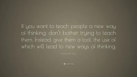 If you want to teach people a new way of thinking, don’t bother trying to t...