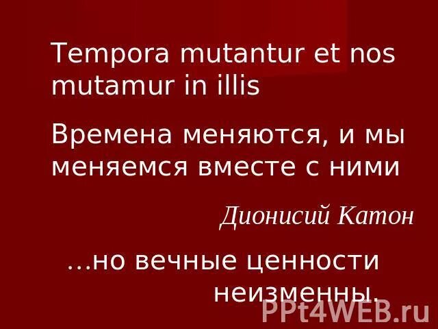 Времена меняются и мы меняемся вместе. Времена меняются и мы меняемся вместе с ними на латыни. Tempora mutantur. Tempora mutantur et nos mutamur. Со временем мы меняемся.