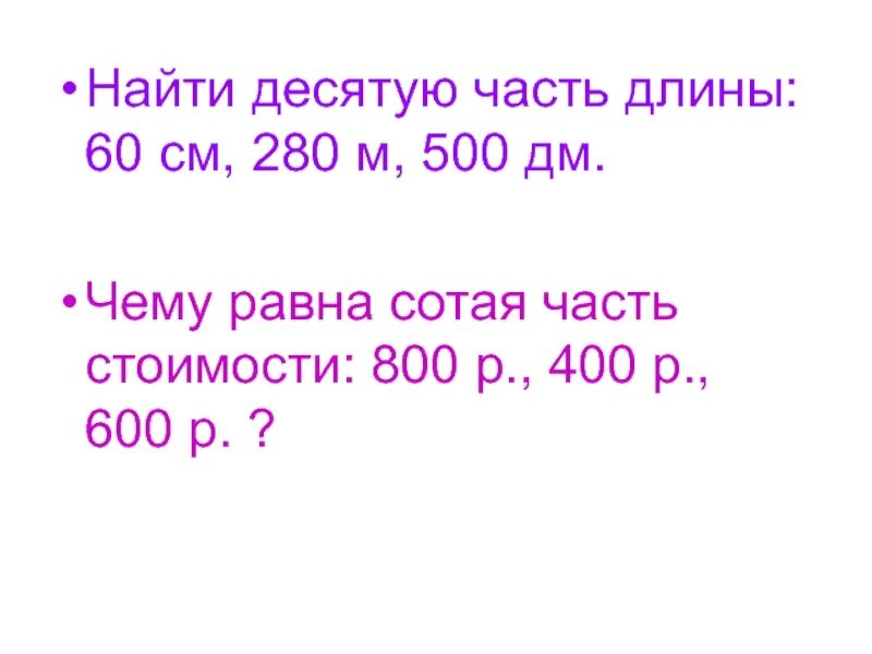 Как найти десятую часть длины. Найди десятую часть длины 40 см 280м. Как найти одну десятую часть. Найти десятую часть длины 40 см 280 м 300 дм 610 мм. Найди десятую часть длины