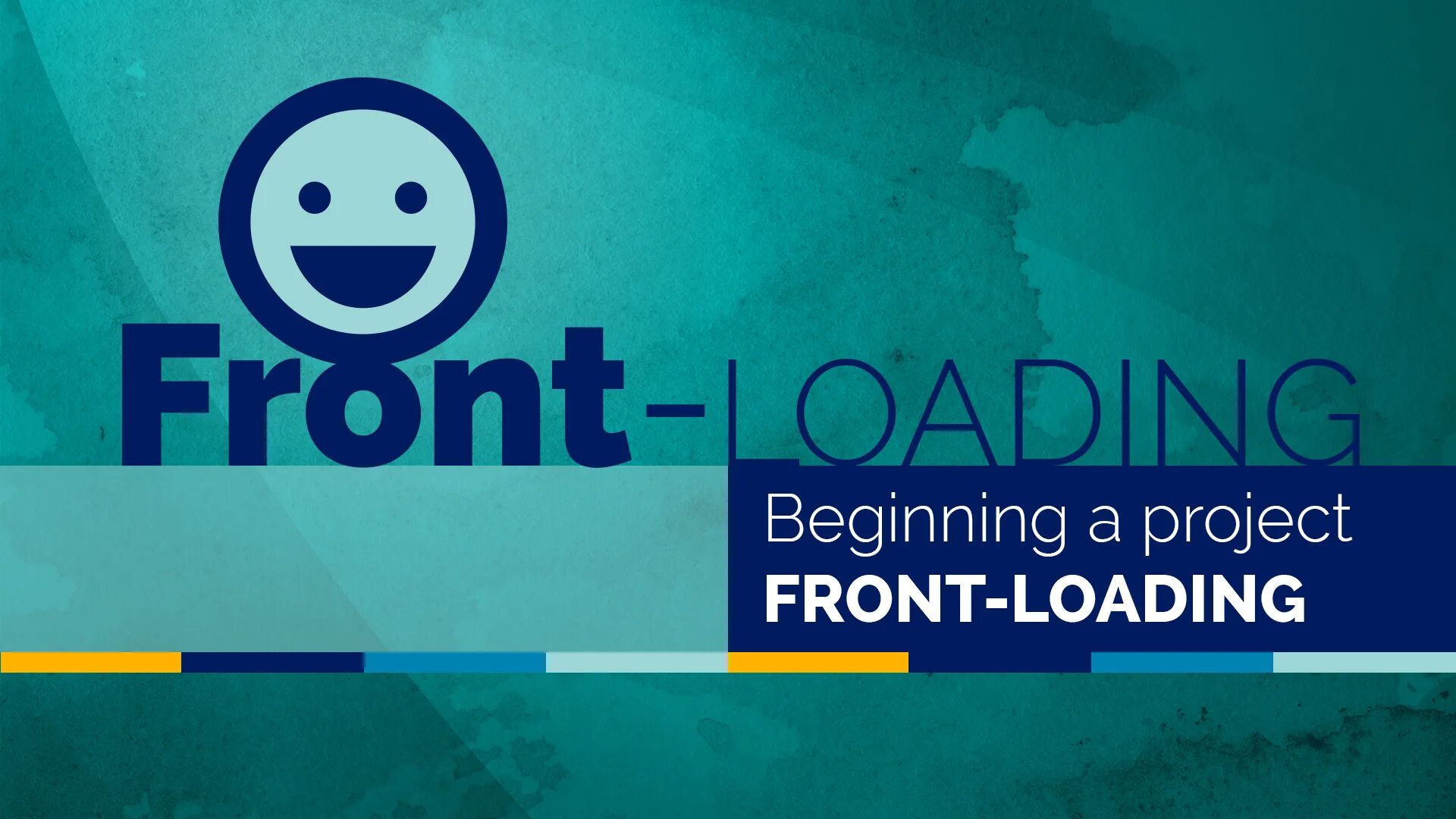 Project load. Front loaded.