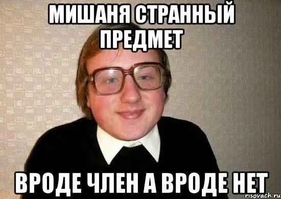 Вроде нету. Мишаня мем. смешные картинки для мишани. ботан мем. вроде.