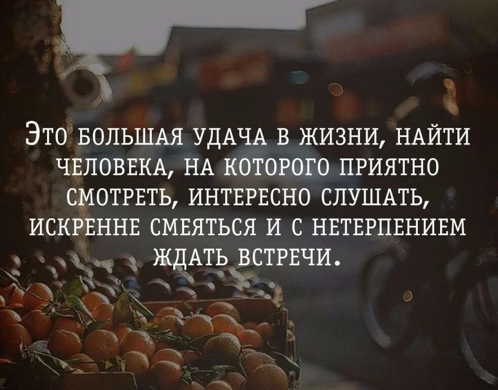 Как понять что мне интересно. Приятные цитаты. Самое главное в жизни найти своего человека. Приятная встреча с приятными людьми цитаты. Это большая удача в жизни человека.