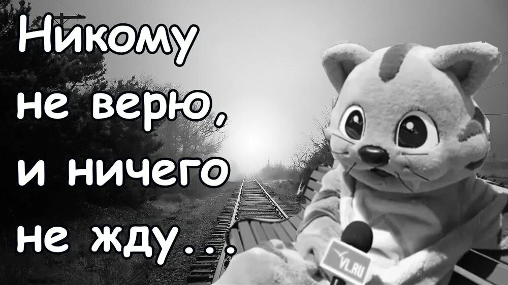 Не верю ни черта ни бога. Никому не верю. я никому не верю. никому не верю и ничего не жду. я уже никому не верю и ничего не жду.