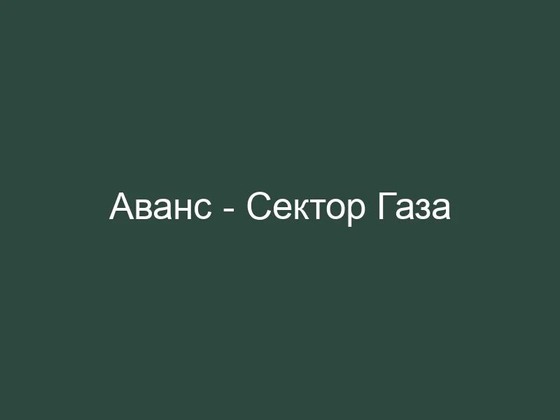 Сектор газа аванс. Аванс сектор газа текст.