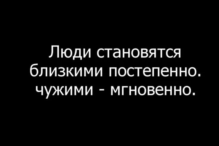 Люди становятся чужими мгновенно. Родными люди становятся постепенно чужими мгновенно. Мы стали чужими. Близкие стали чужими.