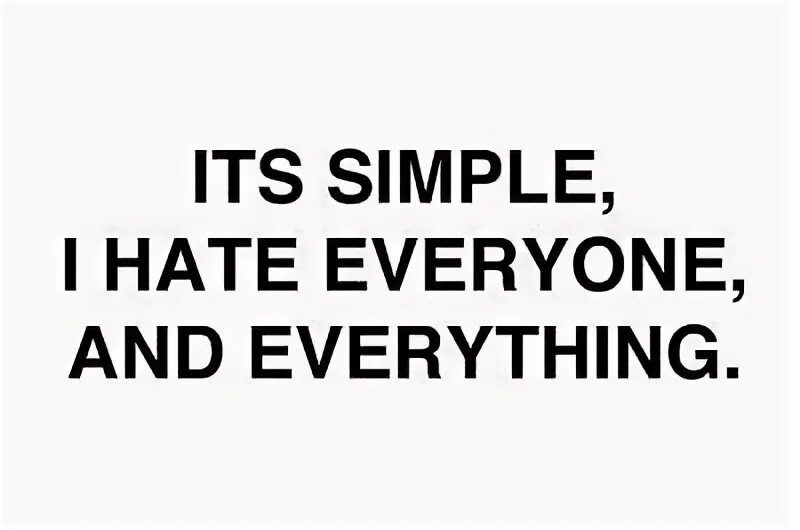 I hate 1 it makes me. I hate everything. i hate everyone. i hate everyone текст. i see everything.