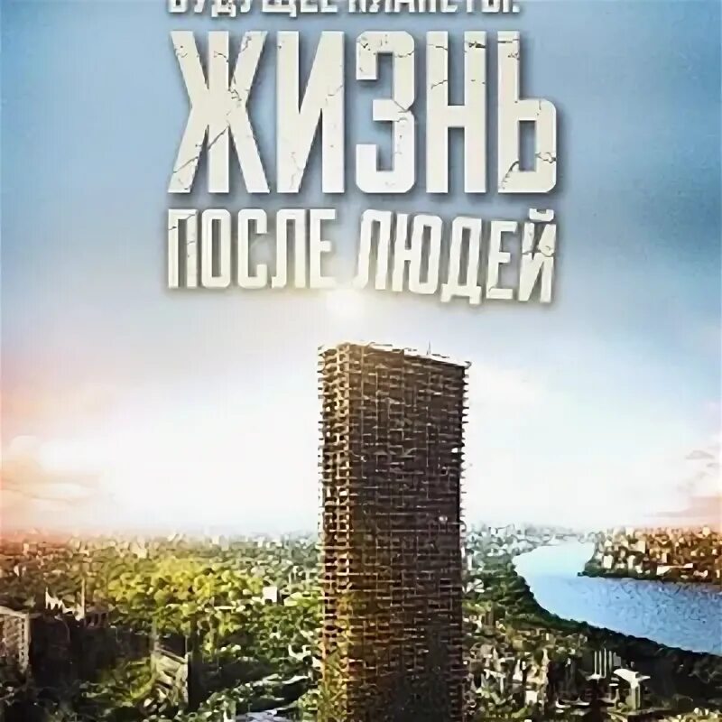 Будущее планеты жизнь после людей 2008. Жизнь после людей Life after people.