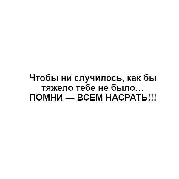 Что бы ни случилось помни. Чтобы не случилось как бы тяжело не было помни всем плевать. чтобы ни случилось как бы тяжело тебе не. чтобы не случилось как бы тяжело не было помни всем.