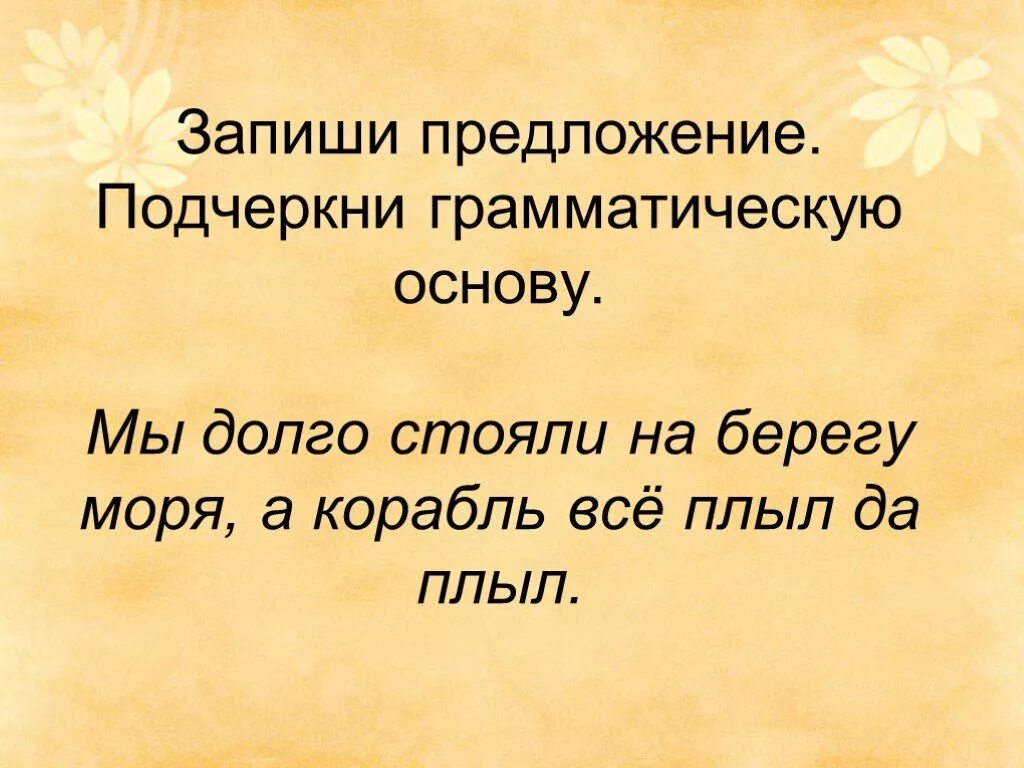 Из предложения 13 грамматическую основу. Запиши предложения. Подчеркни основу. Предложение с двумя грамматическими основами. Что такое грамматическая основа предложения 4. Подчеркни грамматическую основу предложения 4 класс.