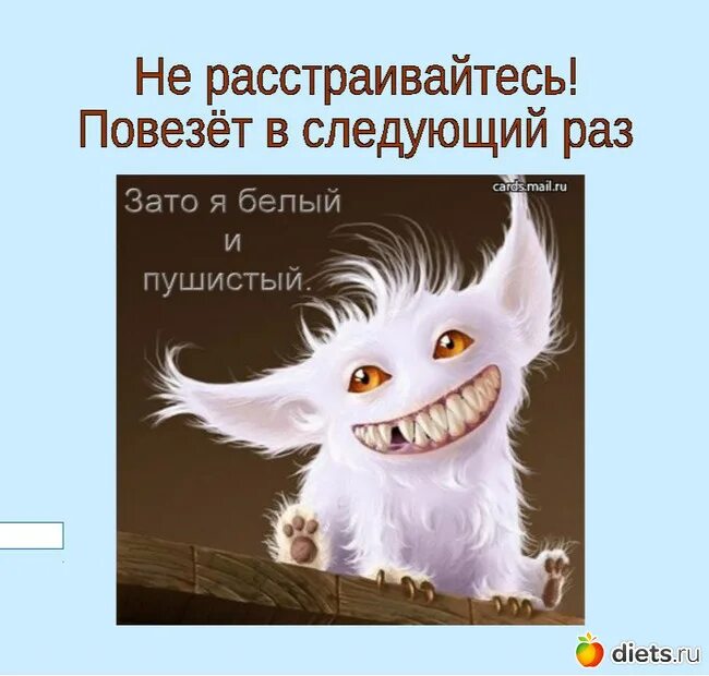В следующий раз знай. Белый и пушистый. я белая и пушистая. в следующий раз повезет. а так я белая и пушистая.