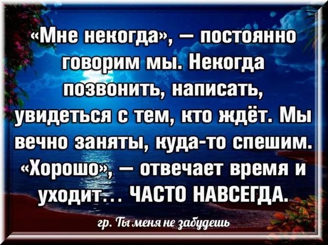 Некогда позвонить. Все думают что придет время а время уходит. Время уходит навсегда. Мне некогда постоянно говорим мы. Почему часто забываю