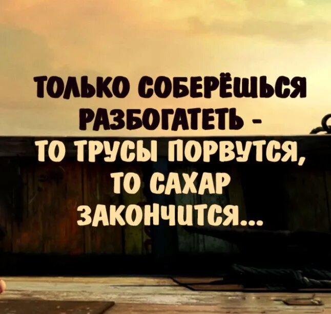 Никто не разбогатеет работая с 8 утра. Только соберешься разбогатеть то. Только соберешься разбогатеть то трусы. Только соберешься разбогатеть то трусы порвутся то. Только собралась разбогатеть то трусы порвались.