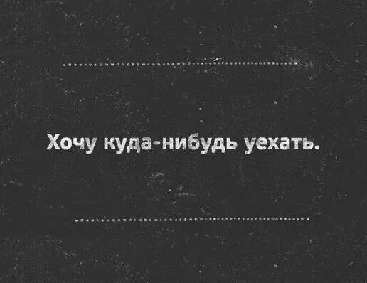 Давай уедем куда нибудь давай уедем. Уехать куда нибудь. хочется куда нибудь. хочу уезать куда н будь. хочется уехать.