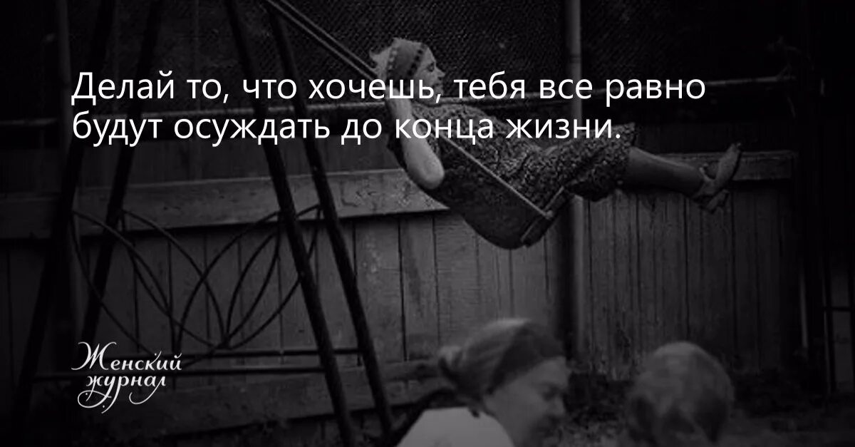 Всё равно будут осуждать до конца жизни. Делай все что хочешь все равно тебя будут осуждать до конца жизни. Делай что хочешь, всё равно будут осуждать до конца жизни. Тебя будут осуждать до конца.