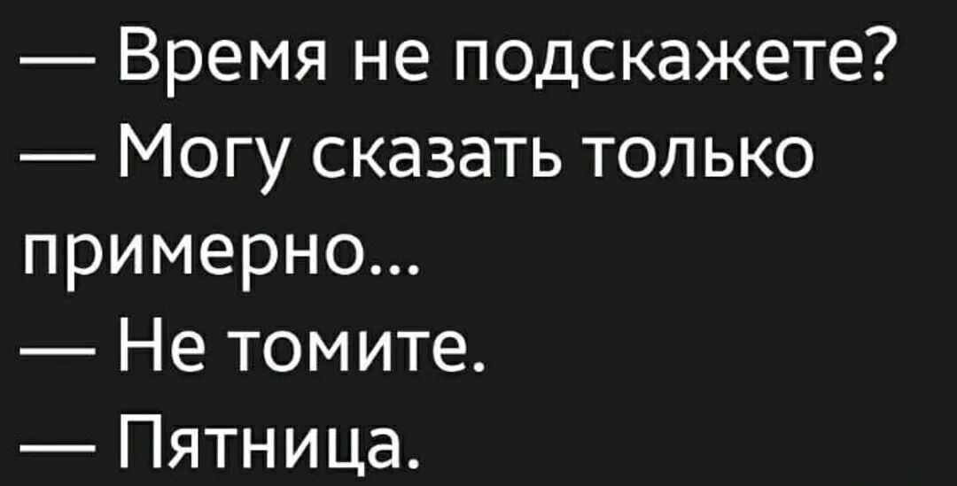 Подскажешь какое время. Время не подскажете могу сказать только примерно. время не подскажете. время не подскажите могу сказать только примерно не томите. не подскажешь.