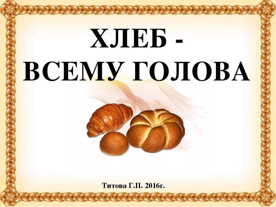 Презентация откуда хлеб пришел. Хлеб всему голова. Надпись хлеб всему голова. Хлебобулочные изделия для дошкольников. Тема хлеб всему голова.