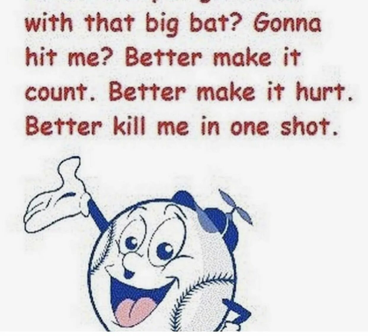 Kill my good. Better make it count. Better make it hurt. Better Kill me in one shot.. Better you. You are gonna make it.