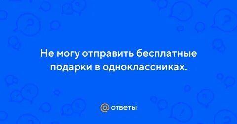 Пропали бесплатные подарки в одноклассниках что делать