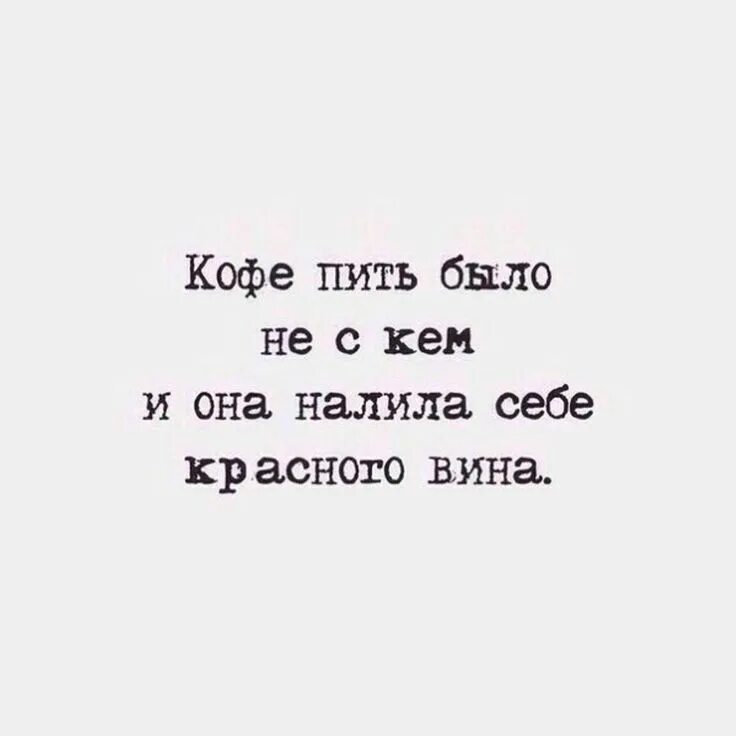 Кофе пить было не с кем и она налила себе вина. Прикольные фразы. Кофе пить было не с кем и она налила себе красного вина картинка. Цитаты. Она не любит вину