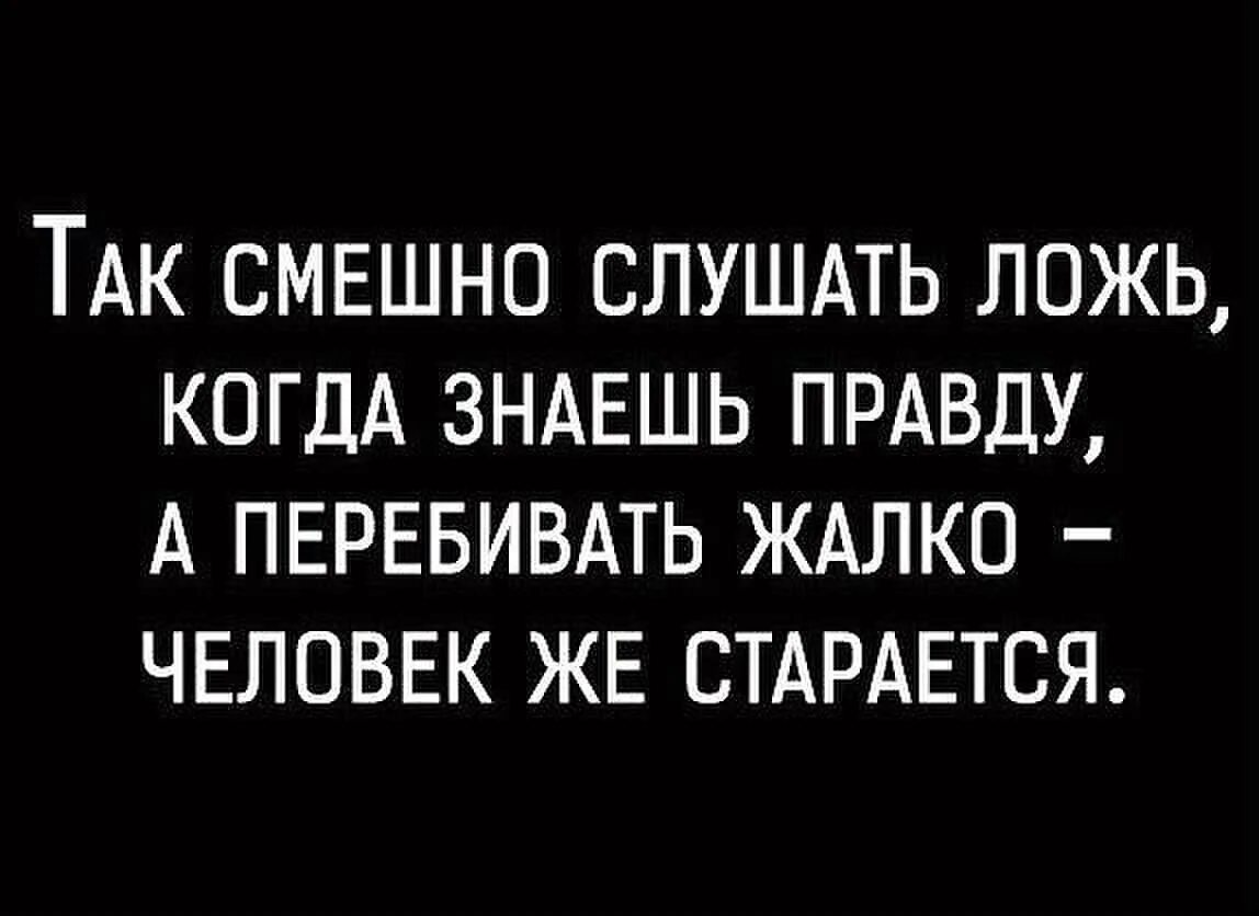 Так смешно получилось. Если не хотите портить с человеком отношения не мешайте ему врать. не мешайте людям врать. когда знаешь правду цитаты. смешно когда знаешь правду.