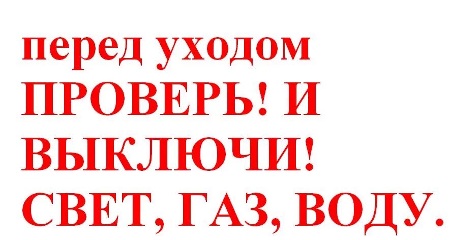 Уходя гасите свет воду. Выключи ГАЗ свет воду. Уходя выключи свет ГАЗ воду. Уходя проверь ГАЗ свет воду. Выключи например