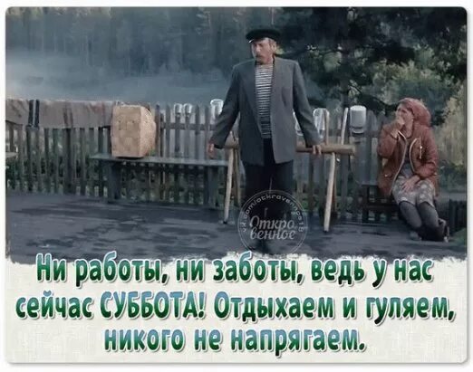 Не заботившийся о деле. Опять пришла суббота. Суббота гуляем. Вот и суббота пришла. Вот опять пришла суббота.