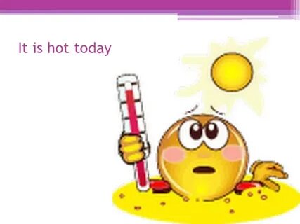 Its hot today