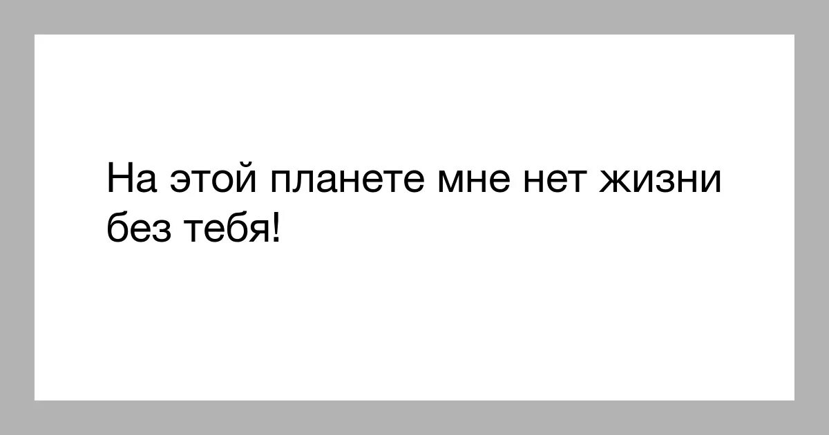 Без тебя жизни нет. Нет смысла жизни без тебя. Жизнь без тебя не жизнь. Без тебя мне нет смысла жить. Не смогу без тебя текст